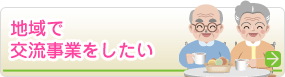 地域で交流事業をしたい