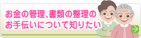 お金の管理、書類の整理のお手伝いについて知りたい